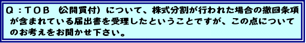 Q:TOB(公開買付)について、株式分割が行われた場合の撤回条項が含まれている届出書を受理したということですが、この点についてのお考えをお聞かせ下さい。