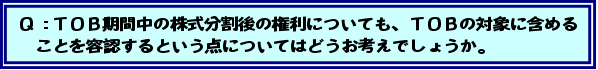 Q:TOB期間中の株式分割後の権利についても、TOBの対象に含めることを容認するという点についてはどうお考えでしょうか。