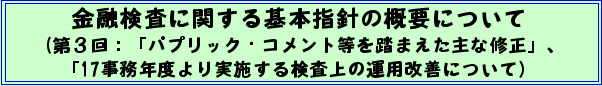 金融検査に関する基本指針の概要について(第3回:「パプリック・コメント等を踏まえた主な修正」、「17事務年度より実施する検査上の運用改善について)