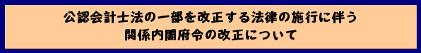 公認会計士法の一部を改正する法律の施行に伴う関係内閣府令の改正について