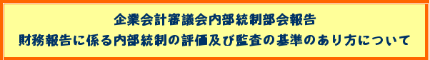 企業会計審議会内部統制部会報告 財務報告に係る内部統制の評価及び監査の基準のあり方について