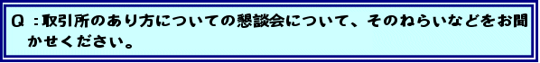 Q:取引所のあり方についての懇談会について、そのねらいなどをお聞かせください。