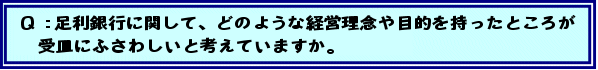 Q:足利銀行に関して、どのような経営理念や目的を持ったところが受皿にふさわしいと考えていますか。