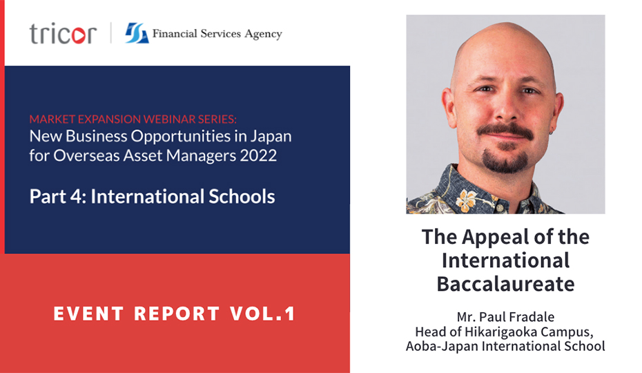 MARKET EXPANSION WEBINAR SERIES: New Business Opportunities in Japan for Overseas Asset Managers 2022, Part4:International Schools, EVENT REPORT VOL.1, The Appeal of the international Baccalaureate, Mr.Paul Fradale Head of Hikarigaoka Canpus, Aoba-Japan International School