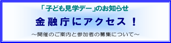 「子ども見学デー」のお知らせ・金融庁にアクセス!